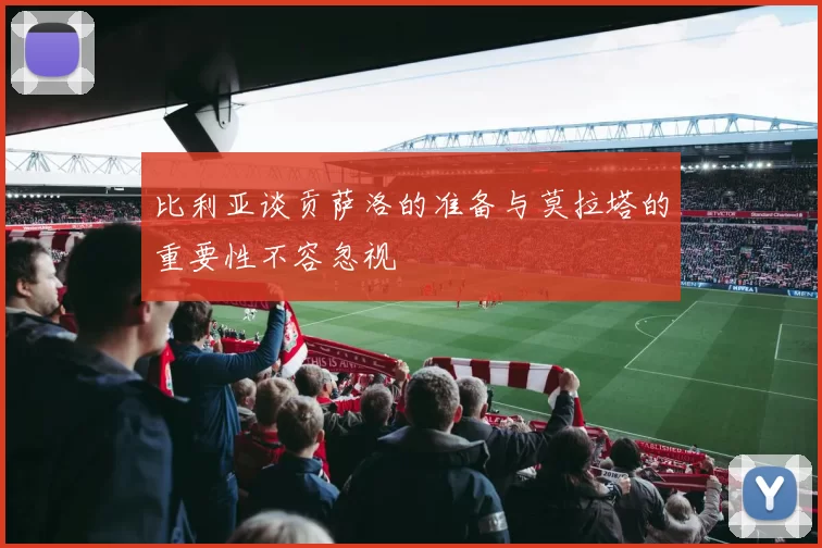 比利亚谈贡萨洛的准备与莫拉塔的重要性不容忽视