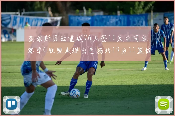 查尔斯贝西重返76人签10天合同本赛季G联盟表现出色场均19分11篮板