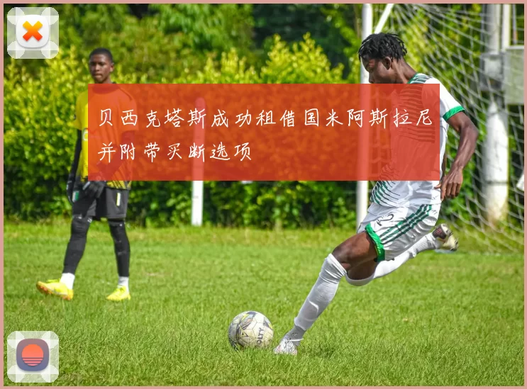 贝西克塔斯成功租借国米阿斯拉尼并附带买断选项