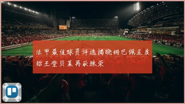法甲最佳球员评选揭晓姆巴佩五度称王登贝莱再获殊荣
